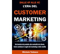 Dalle 4P alle 4C. L'era del Customer Marketing: Dal dominio del prodotto alla centralità del cliente. Come cambiano le regole del marketing e della vendita.