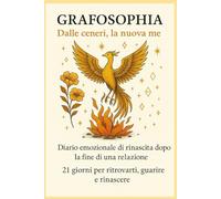 Dalle ceneri, la nuova me: Diario emozionale di rinascita dopo la fine di una relazione: 21 giorni per ritrovarti, guarire e rinascere.