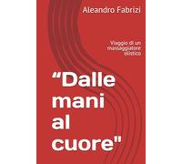 “Dalle mani al cuore": Viaggio di un massaggiatore olistico (Collana Crescita e Benessere)