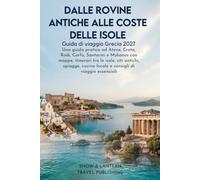 DALLE ROVINE ANTICHE ALLE COSTE DELLE ISOLE: Guida di viaggio Grecia 2027:Una guida pratica ad Atene,Creta,Rodi,Corfù,Santorini e Mykonos con ... locale e consigli di viaggio essenziali