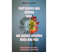 Dall'essere una vittima fuori nel potere creativo della mia vita: Autoguarigione con l'aiuto dell'universo e affermazioni
