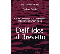 Dall'Idea al Brevetto: Guida Completa alla Protezione delle Invenzioni in Italia (The Fooler's Guide)