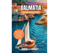 DALMATIA TRAVEL GUIDE 2025: Explore Croatia’s Coastal Paradise with Expert Itineraries, Hidden Gems, Local Secrets, and Unforgettable Experiences for Every Type of Traveler