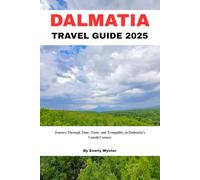 DALMATIA TRAVEL GUIDE 2025: Journey Through Time, Taste, and Tranquility in Dalmatia’s Untold Corners