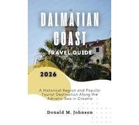 Dalmatian Coast Travel Guide 2026: A Historical Region and Popular Tourist Destination Along the Adriatic Sea in Croatia