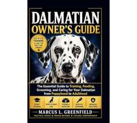 DALMATIAN OWNER’S GUIDE: The Essential Guide to Training, Feeding, Grooming, and Caring for Your Dalmatian from Puppyhood to Adulthood