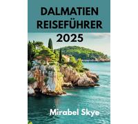 DALMATIEN REISEFÜHRER 2025: Entdecken Sie Kroatiens Juwel von antiken Städten bis hin zu paradiesischen Inseln