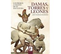 Damas, torres y leones. Los íberos a través de su escultura (Ilustrados)