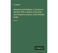 Damascus and Palmyra: a Journey to the East. With a Sketch of the State and Prospects of Syria, Under Ibrahim Pasha: Vol. II