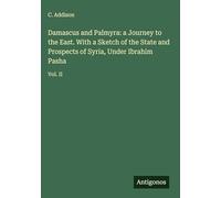 Damascus and Palmyra: a Journey to the East. With a Sketch of the State and Prospects of Syria, Under Ibrahim Pasha: Vol. II