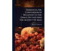 Damascus, Or, Conversion In Relation To The Grace Of God And The Agency Of Man