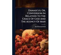 Damascus, Or, Conversion In Relation To The Grace Of God And The Agency Of Man