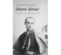 ¡Dame almas!: Una biografía del cardenal Merry del Val