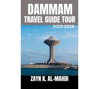 DAMMAM TRAVEL GUIDE TOUR 2025-2026: Exploring Dammam Beaches, Culture, Hidden Gems, and Itineraries for Family Adventures, Weekend Escapes, and Smart Budget Travel in Saudi Arabia’s Eastern Province