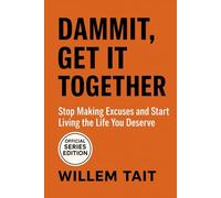 Dammit, Get It Together: Stop Making Excuses and Start Living the Life You Deserve