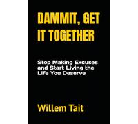 Dammit, Get It Together: Stop Making Excuses and Start Living the Life You Deserve (Willem Tait Series of Self-Help Mastery Books)