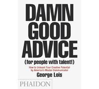 Damn Good advice (For people with talent!). How To Unleash Your Creative Potential by America's Master Communicator | George Lois
