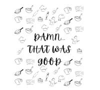 Damn that was good - Blank recipe book: Write your own