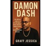 DAMON DASH: The Untold Story of a Hip-Hop Mogul, Music Industry Power Player, and Entrepreneurial Hustler