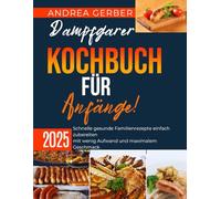 Dampfgarer Kochbuch für Anfänge 2025: Schnelle gesunde Familienrezepte einfach zubereiten mit wenig Aufwand und maximalem Geschmack