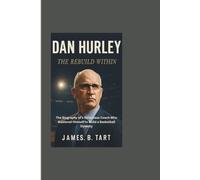 DAN HURLEY: The Rebuild Within___The Biography of a Relentless Coach Who Mastered Himself to Build a Basketball Dynasty