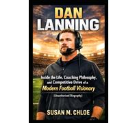 DAN LANNING: Inside the Life, Coaching Philosophy, and Competitive Drive of a Modern Football Visionary (Unauthorized Biography)