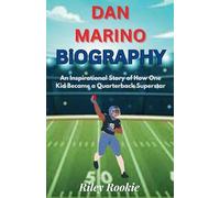 DAN MARINO BIOGRAPHY: An Inspirational Story of How One Kid Became a Quarterback Superstar (Sports Biographies for Kids)