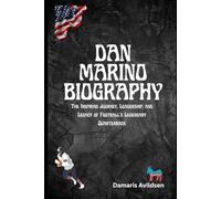 DAN MARINO BIOGRAPHY: The Life, Records, and Legacy of Football’s Legendary Miami Dolphins Quarterback (Gridiron Greats: Living Legends and Rising Stars of NFL & College Football)