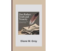 Dan Rather: Truth and Tenacity: A Legacy of Fearless Reporting and Unshakable Integrity