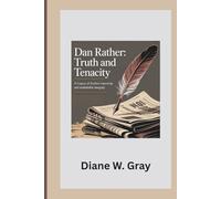 Dan Rather: Truth and Tenacity: A Legacy of Fearless Reporting and Unshakable Integrity