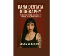 DANA DENTATA BIOGRAPHY: The Unfiltered Journey Of Power, Pain, And Rebirth