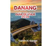 DANANG GUÍA DE VIAJE 2026: Tu guía completa 2026 sobre playas, cultura, gastronomía, atracciones y consejos prácticos para explorar el paraíso costero de Vietnam