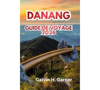DANANG GUIDE DE VOYAGE 2026: Votre guide complet 2026 des plages de Danang, de sa culture, de sa gastronomie, des attractions et des conseils pratiques pour explorer le paradis côtier du Vietnam