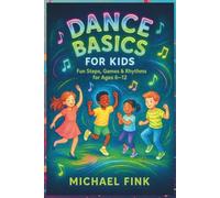 Dance Basics for Kids: Fun Steps, Games & Rhythms for Ages 6-12: A playful, Screen-Free introduction to Coordination, Creativity, and Confidence through Dance