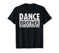 Dance Brother Bro My Mom Made Me Be Here Camiseta