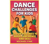 Dance Challenges for Kids: 30 Fun Routines to Build Confidence and Skill