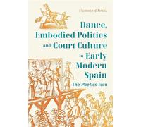 Dance, Embodied Politics and Court Culture in Early Modern Spain: The Poetics Turn (Monografías A)