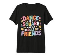 Dance In A Square Make A Circle of Friends - Camiseta Premium