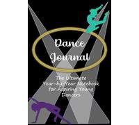 Dance Journal: The Ultimate Year-By-Year Notebook for Aspiring Young Dancers: Reflective diary to document you dance goals, workshops attended, ... in competitions, experiences, and aspirations