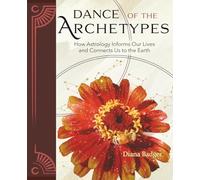 Dance of the Archetypes: How Astrology Informs Our Lives and Connects Us to the Earth: How Astrology Informs Our Lives and Connects Us to the Earth: ... Our Lives and Connects Us to the Earth