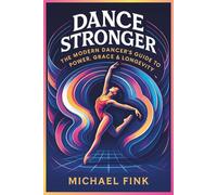 DANCE STRONGER: The Modern Dancer’s Guide to Power, Grace & Longevity