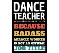 DANCE TEACHER BADASS MIRACLE WORKER IS NOT AN OFFICIAL JOB TITLE: Inspirational Journal or Notebook for Teacher Gift Great for Teacher ... End Gift /110 Page Portable 6x9"