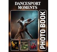 Dancesport Moments Photobook: The 40 Photos Of Ballroom Dance Competitions And Elegant Choreography Captured For Relaxation