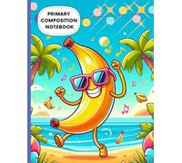 Dancing Banana Primary Composition Notebook: Funny Fruit Character on Tropical Beach | Wide Ruled with Drawing Space | Kids Writing Journal | ... Book | Ages 4-8 | 8.5 x 11 in, 120 Pages
