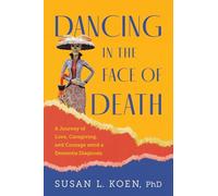 Dancing in the Face of Death: A Journey of Love, Caregiving, and Courage amid a Dementia Diagnosis