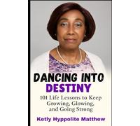 Dancing Into Destiny: 101 Life Lessons to Keep Growing, Glowing, and Going Strong