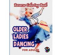 Dancing Older Ladies Reverse Coloring Book For Adults: 34 Beautiful Watercolor Designs | Creativity, Mindfulness, Meditation, Relaxation, Anti-stress Coloring