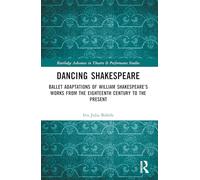 Dancing Shakespeare: Ballet Adaptations of William Shakespeare’s Works from the Eighteenth Century to the Present (Routledge Advances in Theatre & Performance Studies)