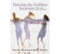 Dancing the Goddess Incarnate: Living the Magic of Maiden, Mother and Crone