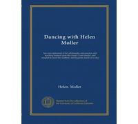 Dancing with Helen Moller: her own statement of her philosophy and practice and teaching formed upon the classic Greek model, and adapted to meet the aesthetic and hygienic needs of to-day
